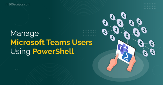 Efficiently Manage Microsoft Teams Users Using PowerShell